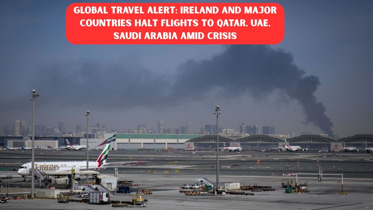 Global Travel Alert: Ireland and Major Countries Halt Flights to Qatar, UAE, Saudi Arabia Amid Crisis